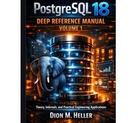 PostgreSQL 18 Deep Reference Manual Volume 1: Theory, Internals, and Practical Engineering Applications: 7 (intelligent Systems Engineering Library)