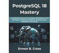 PostgreSQL 18 Mastery: A professional resource for database administrators and developers mastering PostgreSQL 18 performance, replication, and security.: 2 (The Practical Guide Series)