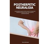Postherpetic Neuralgia: A Beginner's Quick Start Guide to Managing Shingles Through Diet, With Sample Curated Recipes
