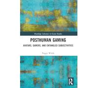 Posthuman Gaming: Avatars, Gamers, and Entangled Subjectivities (Routledge Advances in Game Studies)