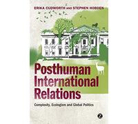 Posthuman International Relations: Complexity, Ecologism and Global Politics