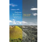 Posthuman Spiritualities in Contemporary Performance: Politics, Ecologies and Perceptions