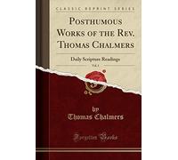 Posthumous Works of the Rev. Thomas Chalmers, Vol. 1: Daily Scripture Readings (Classic Reprint)