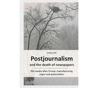 Postjournalism and the death of newspapers. The media after Trump: manufacturing anger and polarization