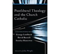 Postliberal Theology and the Church Catholic: Conversations with George Lindbeck, David Burrell, and Stanley Hauerwas