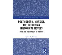 Postmodern, Marxist, and Christian Historical Novels: Hope and the Burdens of History (Routledge Studies in Twentieth-Century Literature)