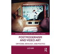 Postmodernism and Video Art : Criticism, Ideology, and Politics
