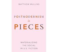 Postmodernism in Pieces: Materializing the Social in U.S. Fiction