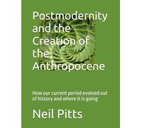 Postmodernity and the Creation of the Anthropocene: How our current period evolved out of history and where it is going
