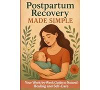 Postpartum Recovery Made Simple: Your Week-by-Week Guide to Natural Healing and Self-Care