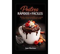 Postres Rápidos y Fáciles: Recetas caseras irresistibles para preparar en pocos minutos con ingredientes sencillos