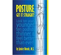 Posture, Get It Straight!: Look Ten Years Younger, Ten Pounds Thinner & Feel Better Than Ever!