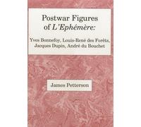 Postwar Figures of L'Ephemere: Yves Bonnefoy, Louis-Rene Forets, Jacques Dupin, Andre de Bouchet: Yves Bonnefoy, Louis-Rene de Forets, Jacques Dupin, and Andre du Bouchet