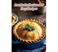 Pot Pie Perfection: 100 Easy Recipes