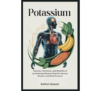 Potassium: Sources, Functions, and Benefits of an Essential Mineral Vital for Nerves, Muscles, and Blood Pressure