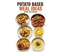 Potato Based Meal Ideas and Beyond (Bread, Rice and Potato Based Meal Ideas)