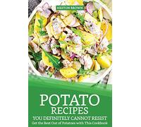 Potato Recipes You Definitely Cannot Resist: Get the Best Out of Potatoes with This Cookbook
