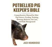 POTBELLIED PIG KEEPER’S BIBLE: Comprehensive Manual for Mini Pig Owners: Feeding, Training, Housing, Behavior, Vet Care, and Daily Management