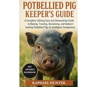 POTBELLIED PIG KEEPER'S GUIDE: A Complete Lifelong Care and Stewardship Guide to Raising, Training, Socializing, and Understanding Potbellied Pigs as Intelligent Companions