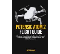 POTENSIC ATOM 2 FLIGHT GUIDE: A Beginner-Friendly Manual for Safe Takeoff, Smooth Controls, Camera Mastery, Intelligent Modes, and Reliable Maintenance