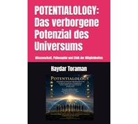 POTENTIALOLOGY: Das verborgene Potenzial des Universums: Wissenschaft, Philosophie und Ethik der Möglichkeiten
