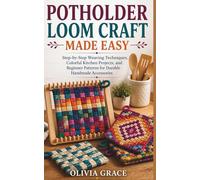 POTHOLDER LOOM CRAFT MADE EASY: Step-by-Step Weaving Techniques, Colorful Kitchen Projects, and Beginner Patterns for Durable Handmade Accessories