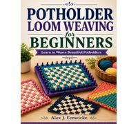 POTHOLDER LOOM WEAVING FOR BEGINNERS: Learn To Weave Beautiful Potholders
