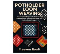 Potholder Loom Weaving: The Complete Beginner-To-Pro Guide With 10 Real Projects, Step-By-Step Grids, And Modern Textile Designs