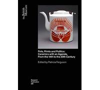 Pots, Prints and Politics: Ceramics with an Agenda, from the 14th to the 20th Century: 229 (British Museum Research Publications)