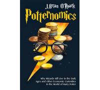 Potternomics : Why Wizards Still Live in the Dark Ages and Other Economic Curiosities in the World of Harry Potter