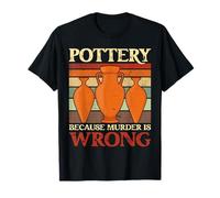 Pottery because murder is wrong Funny Potter Scultor Craft T-Shirt