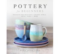 Pottery for Beginners : Projects for Beautiful Ceramic Bowls, Mugs, Vases and More
