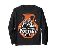 Pottery If This Shirt is Still Clean I Haven'T Made Pottery Long Sleeve T-Shirt
