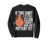 Pottery If This Shirt Is Still Clean I Haven'T Made Pottery Sweatshirt