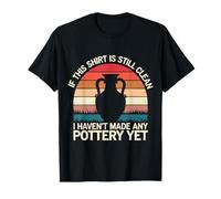 Pottery If This Shirt is Still Clean I Haven'T Made Pottery T-Shirt