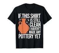 Pottery If This Shirt is Still Clean I Haven'T Made Pottery T-Shirt