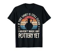 Pottery If This Shirt is Still Clean I Haven'T Made Pottery T-Shirt