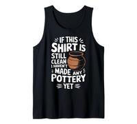 Pottery If This Shirt is Still Clean I Haven'T Made Pottery Tank Top