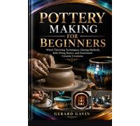 Pottery Making for Beginners: Wheel Throwing Techniques, Glazing Methods, Kiln Firing Basics, and Functional Ceramic Creations