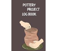 Pottery Project Log book: Pottery Stories / Pottery Making Diary/ Gifts For Potter/ Log book to Keep Record of Project Name Clay, Started, Finished, Color, Size, and More