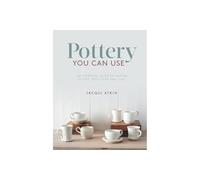 Pottery You Can Use: An Essential Guide to Making Plates, Pots, Cups and Jugs