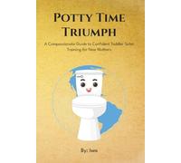 POTTY TIME TRIUMPH: A Compassionate Guide to Confident Toddler Toilet Training for New Mothers