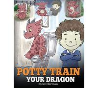 Potty Train Your Dragon: How to Potty Train Your Dragon Who Is Scared to Poop. A Cute Children Story on How to Make Potty Training Fun and Easy.: Volume 1 (My Dragon Books)