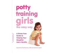 Potty Training Girls the Easy Way : A Stress-Free Guide to Helping Your Daughter Learn Quickly