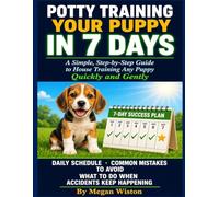 POTTY TRAINING YOUR PUPPY IN 7 DAYS: A Simple, Step-by-Step Plain-English Guide to House Training Any Puppy Quickly and Gently With a Daily Schedule, Common Mistakes to Avoid, and What to Do.