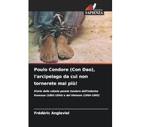 Poulo Condore (Con Dao), l'arcipelago da cui non tornerete mai più!: Storia della colonia penale insulare dell'Indocina francese (1862-1954) e del Vietnam (1954-1993)