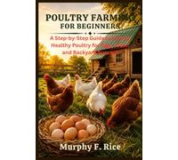 Poultry Farming For Beginners: A Step-by-Step Guide to Raising Healthy Poultry for Eggs, Meat, and Backyard Success