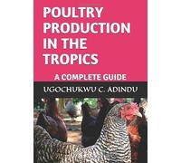 POULTRY PRODUCTION IN THE TROPICS: A COMPLETE GUIDE