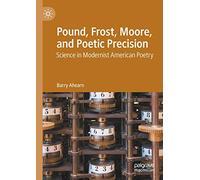 Pound, Frost, Moore, and Poetic Precision: Science in Modernist American Poetry