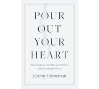 Pour Out Your Heart: Discovering Joy, Strength, and Intimacy with God Through Prayer